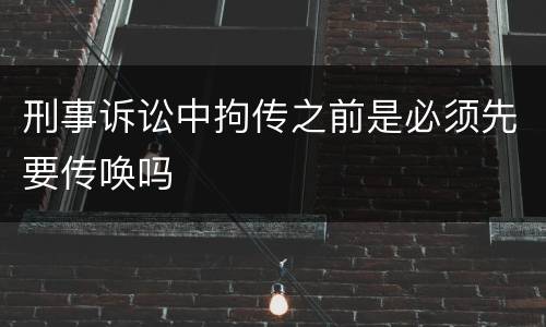 刑事诉讼中拘传之前是必须先要传唤吗