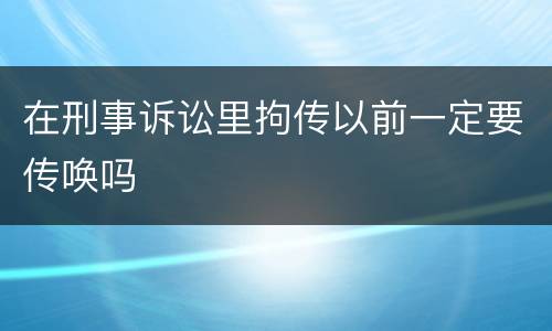 在刑事诉讼里拘传以前一定要传唤吗