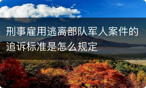 刑事雇用逃离部队军人案件的追诉标准是怎么规定