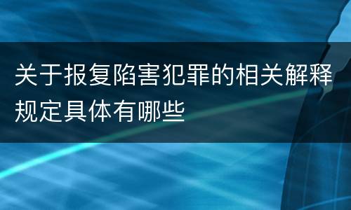 关于报复陷害犯罪的相关解释规定具体有哪些