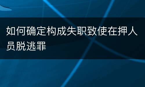 如何确定构成失职致使在押人员脱逃罪