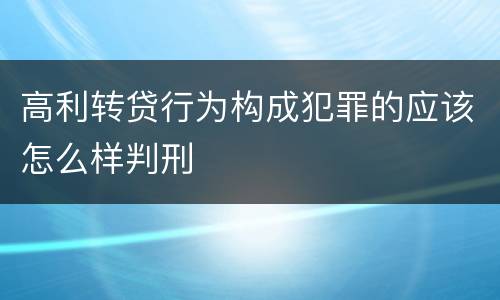 高利转贷行为构成犯罪的应该怎么样判刑