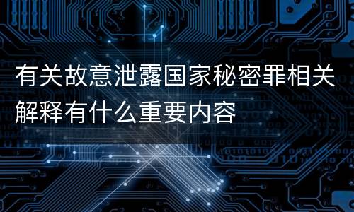 有关故意泄露国家秘密罪相关解释有什么重要内容