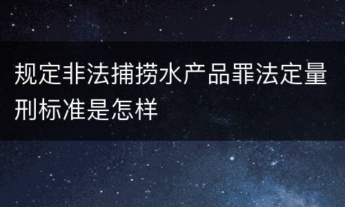 规定非法捕捞水产品罪法定量刑标准是怎样