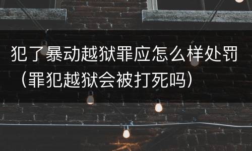 犯了暴动越狱罪应怎么样处罚（罪犯越狱会被打死吗）