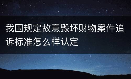 我国规定故意毁坏财物案件追诉标准怎么样认定