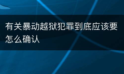 有关暴动越狱犯罪到底应该要怎么确认