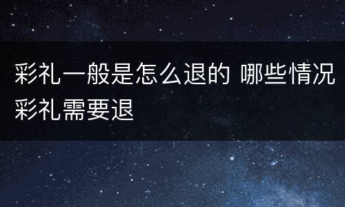 彩礼一般是怎么退的 哪些情况彩礼需要退