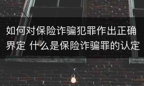 如何对保险诈骗犯罪作出正确界定 什么是保险诈骗罪的认定