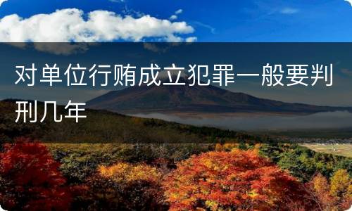 对单位行贿成立犯罪一般要判刑几年