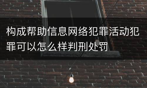 构成帮助信息网络犯罪活动犯罪可以怎么样判刑处罚