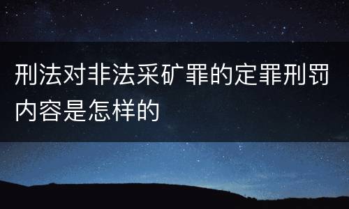 刑法对非法采矿罪的定罪刑罚内容是怎样的