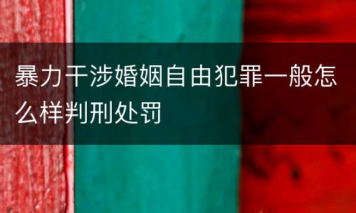 暴力干涉婚姻自由犯罪一般怎么样判刑处罚