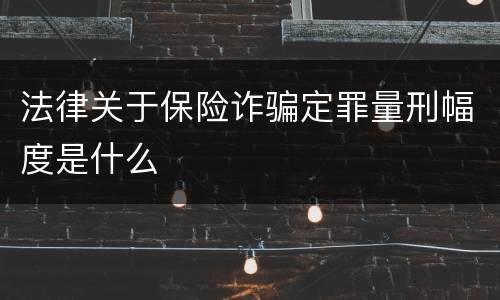 法律关于保险诈骗定罪量刑幅度是什么