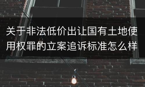 关于非法低价出让国有土地使用权罪的立案追诉标准怎么样认定