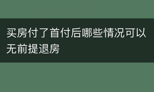 买房付了首付后哪些情况可以无前提退房