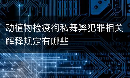 动植物检疫徇私舞弊犯罪相关解释规定有哪些
