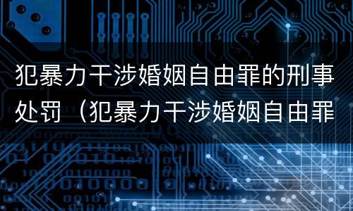 犯暴力干涉婚姻自由罪的刑事处罚（犯暴力干涉婚姻自由罪的刑事处罚标准）