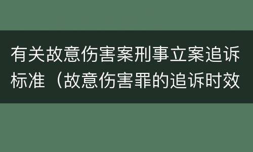 有关故意伤害案刑事立案追诉标准（故意伤害罪的追诉时效）