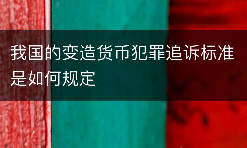 我国的变造货币犯罪追诉标准是如何规定