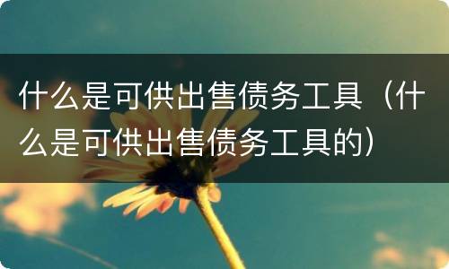 什么是可供出售债务工具（什么是可供出售债务工具的）