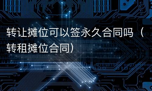 转让摊位可以签永久合同吗（转租摊位合同）