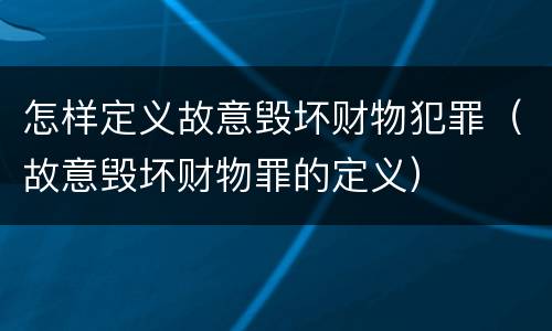 怎样定义故意毁坏财物犯罪（故意毁坏财物罪的定义）