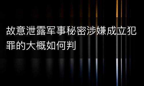 故意泄露军事秘密涉嫌成立犯罪的大概如何判