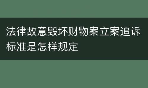 法律故意毁坏财物案立案追诉标准是怎样规定