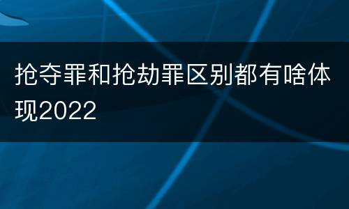 抢夺罪和抢劫罪区别都有啥体现2022