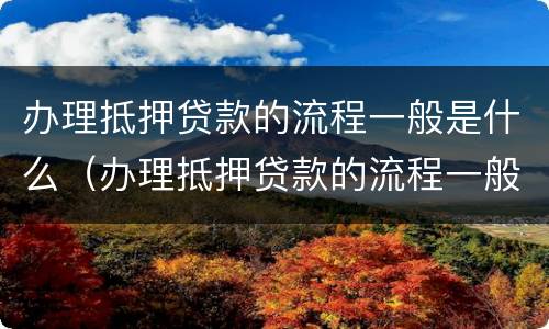 办理抵押贷款的流程一般是什么（办理抵押贷款的流程一般是什么意思）