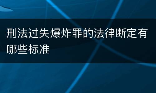 刑法过失爆炸罪的法律断定有哪些标准
