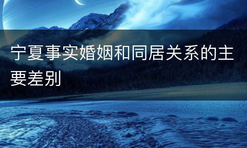 宁夏事实婚姻和同居关系的主要差别