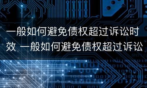 一般如何避免债权超过诉讼时效 一般如何避免债权超过诉讼时效的情形