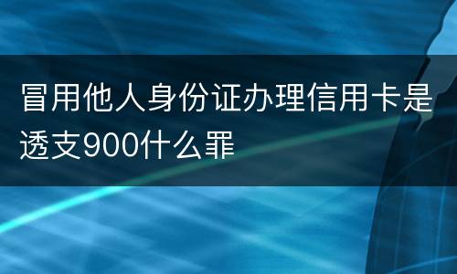 冒用他人身份证办理信用卡是透支900什么罪