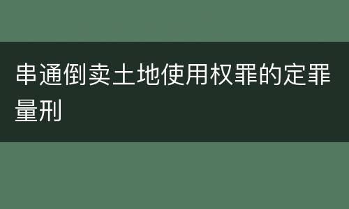 串通倒卖土地使用权罪的定罪量刑