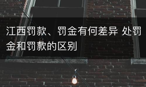 江西罚款、罚金有何差异 处罚金和罚款的区别