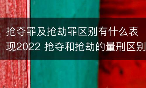 抢夺罪及抢劫罪区别有什么表现2022 抢夺和抢劫的量刑区别