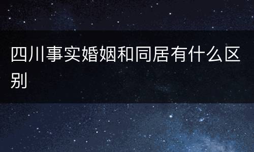 四川事实婚姻和同居有什么区别