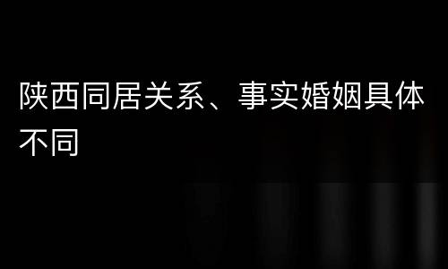 陕西同居关系、事实婚姻具体不同