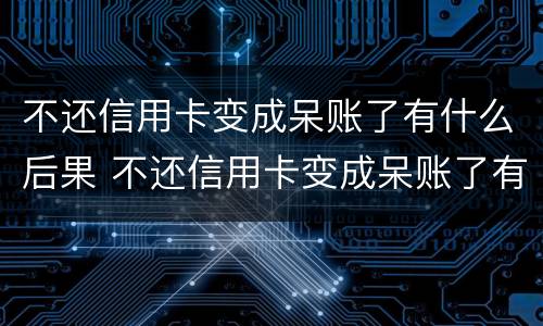 不还信用卡变成呆账了有什么后果 不还信用卡变成呆账了有什么后果吗
