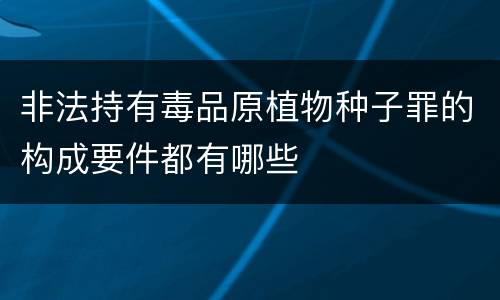非法持有毒品原植物种子罪的构成要件都有哪些