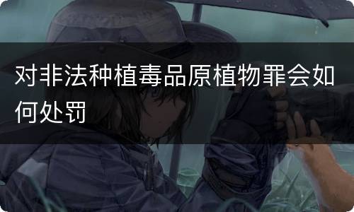 对非法种植毒品原植物罪会如何处罚