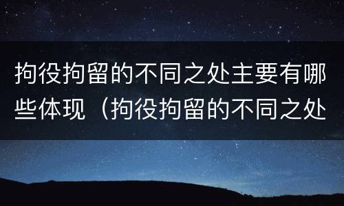 拘役拘留的不同之处主要有哪些体现（拘役拘留的不同之处主要有哪些体现）