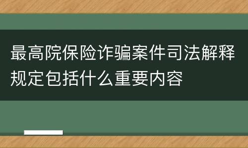 最高院保险诈骗案件司法解释规定包括什么重要内容