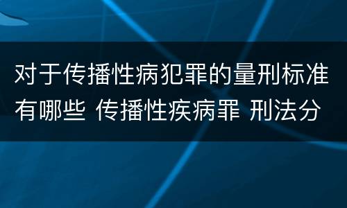 对于传播性病犯罪的量刑标准有哪些 传播性疾病罪 刑法分则