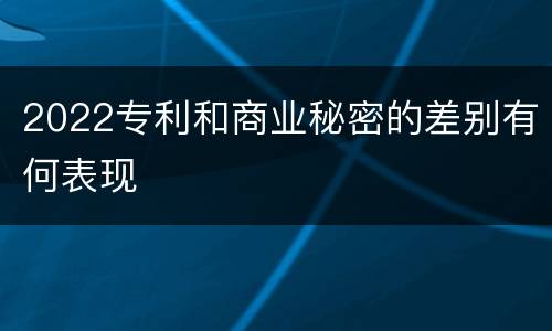 2022专利和商业秘密的差别有何表现