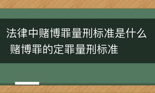 法律中赌博罪量刑标准是什么 赌博罪的定罪量刑标准