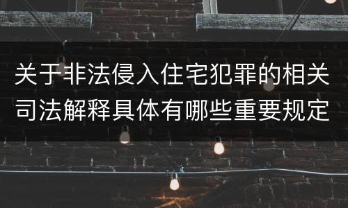 关于非法侵入住宅犯罪的相关司法解释具体有哪些重要规定