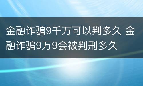 金融诈骗9千万可以判多久 金融诈骗9万9会被判刑多久